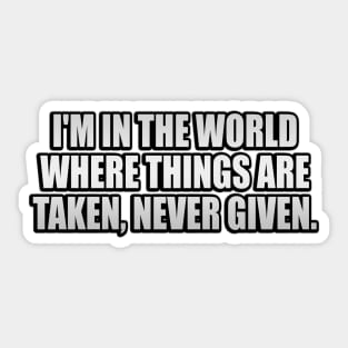 I'm in the world where things are taken, never given Sticker